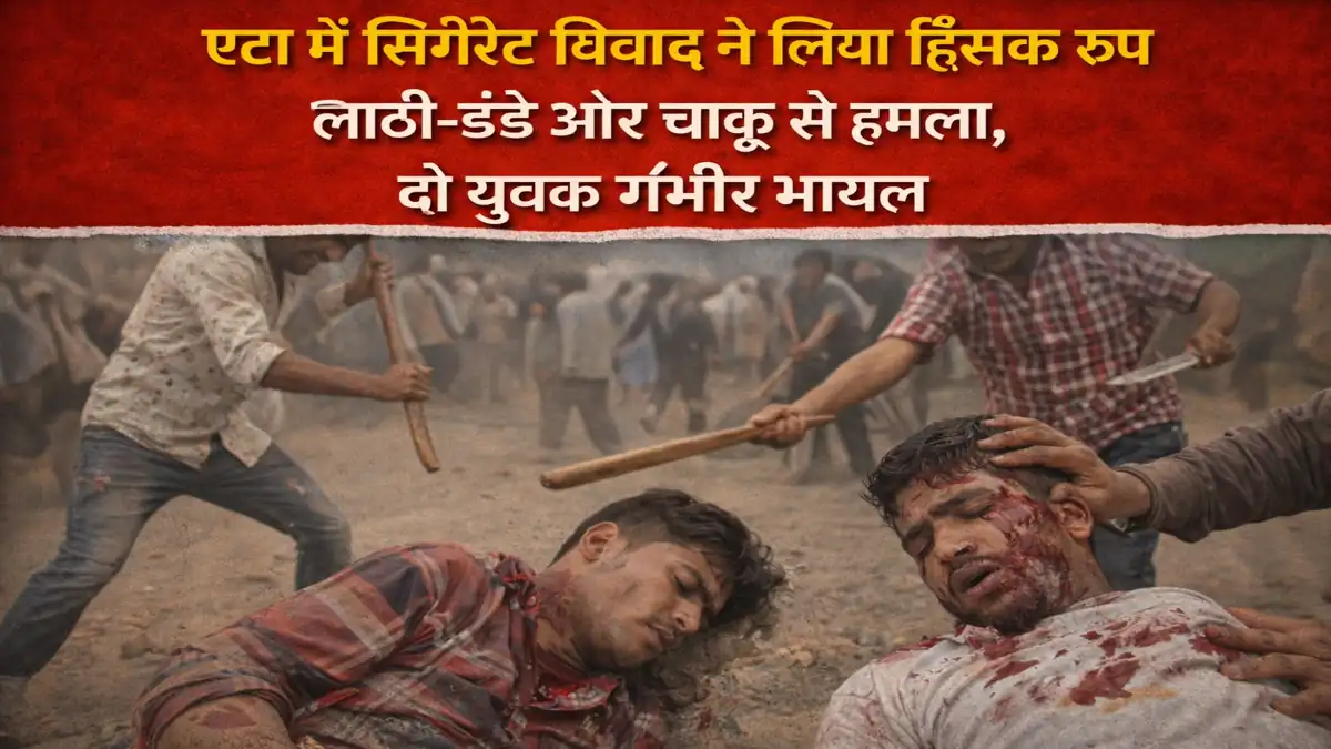एटा में सिगरेट विवाद ने लिया हिंसक रूप लाठी-डंडे और चाकू से हमला दो युवक गंभीर घायल